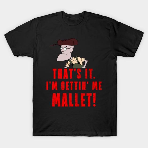 That's It. I'm Gettin' Me Mallet! T-Shirt by ShootTheMessenger